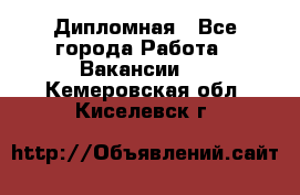 Дипломная - Все города Работа » Вакансии   . Кемеровская обл.,Киселевск г.